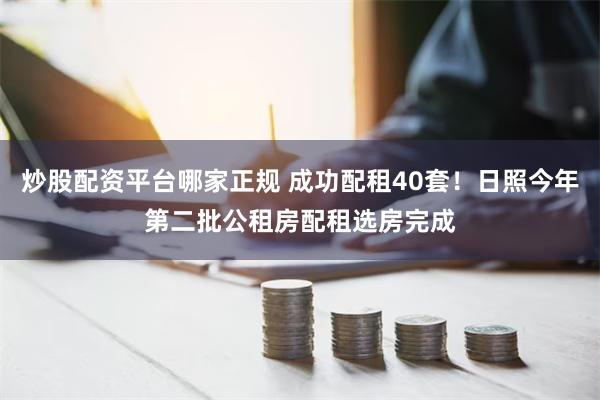 炒股配资平台哪家正规 成功配租40套！日照今年第二批公租房配租选房完成