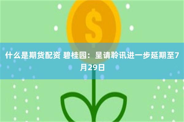 什么是期货配资 碧桂园：呈请聆讯进一步延期至7月29日