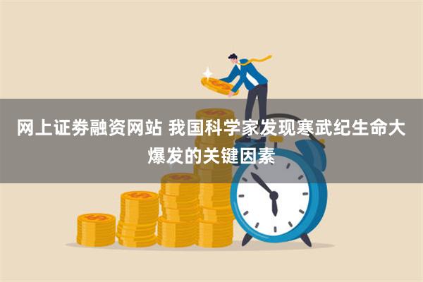 网上证劵融资网站 我国科学家发现寒武纪生命大爆发的关键因素