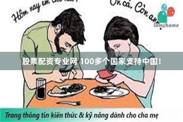 股票配资专业网 100多个国家支持中国！