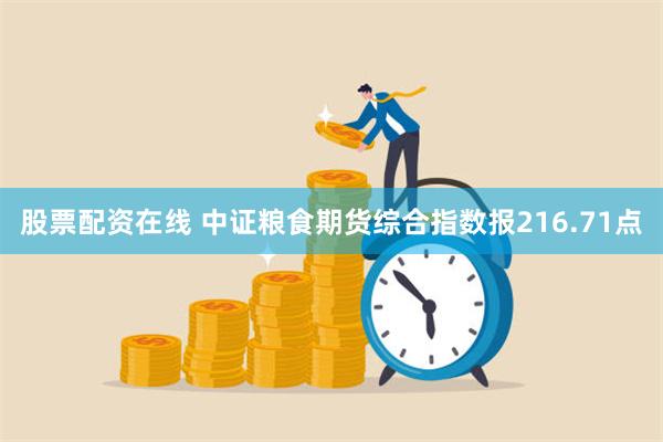 股票配资在线 中证粮食期货综合指数报216.71点