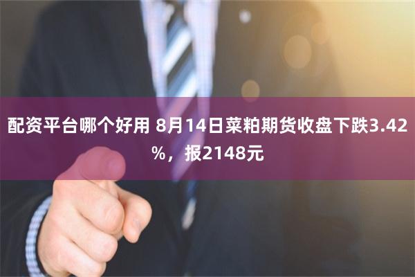 配资平台哪个好用 8月14日菜粕期货收盘下跌3.42%，报2148元