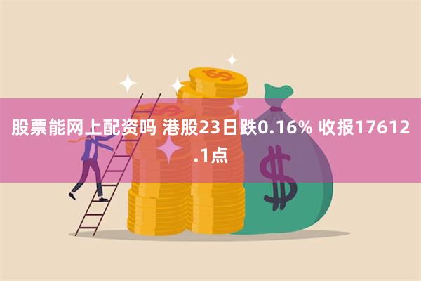 股票能网上配资吗 港股23日跌0.16% 收报17612.1点