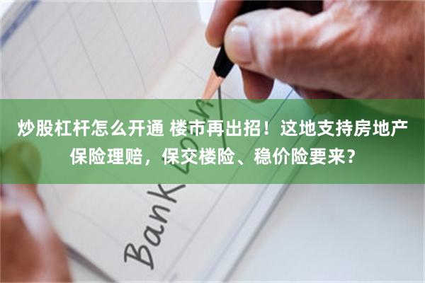 炒股杠杆怎么开通 楼市再出招！这地支持房地产保险理赔，保交楼险、稳价险要来？