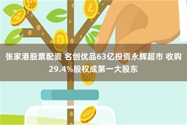 张家港股票配资 名创优品63亿投资永辉超市 收购29.4%股权成第一大股东