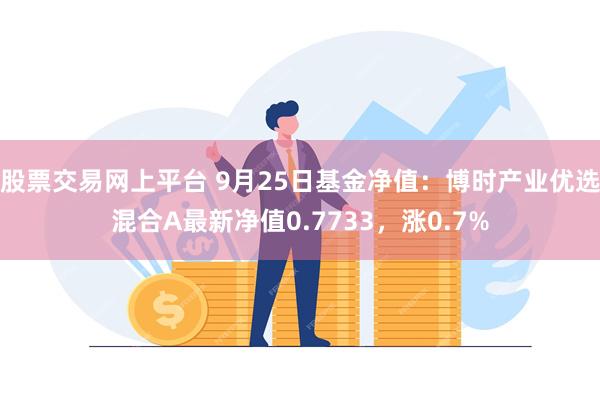 股票交易网上平台 9月25日基金净值：博时产业优选混合A最新净值0.7733，涨0.7%