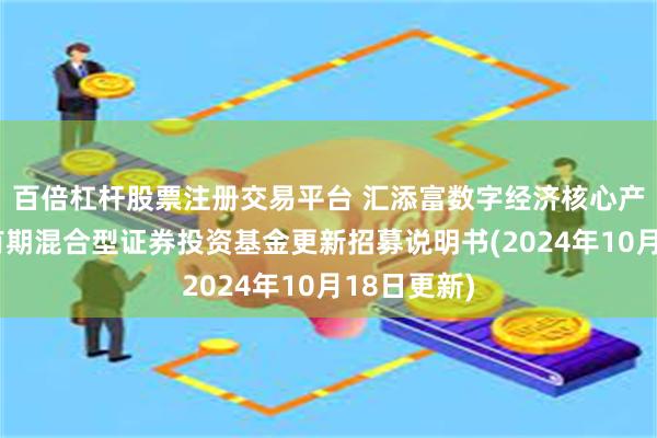 百倍杠杆股票注册交易平台 汇添富数字经济核心产业一年持有期混合型证券投资基金更新招募说明书(2024年10月18日更新)