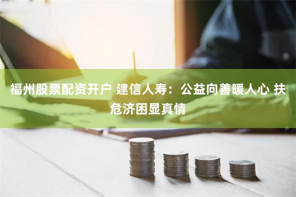 福州股票配资开户 建信人寿：公益向善暖人心 扶危济困显真情