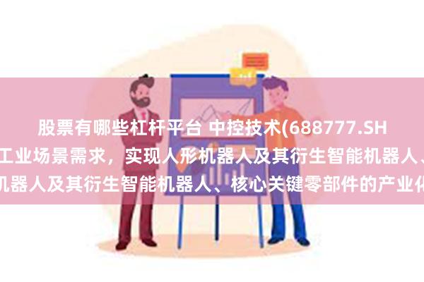 股票有哪些杠杆平台 中控技术(688777.SH)：深入研究AI技术，结合工业场景需求，实现人形机器人及其衍生智能机器人、核心关键零部件的产业化