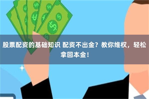 股票配资的基础知识 配资不出金？教你维权，轻松拿回本金！