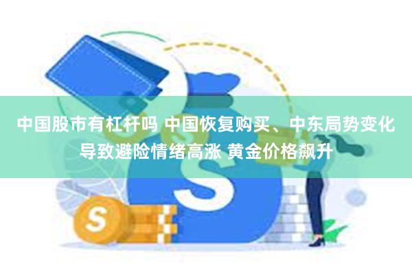 中国股市有杠杆吗 中国恢复购买、中东局势变化导致避险情绪高涨 黄金价格飙升