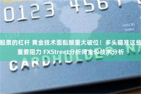 股票的杠杆 黄金技术面酝酿重大破位！多头瞄准这些重要阻力 FXStreet分析师金价技术分析