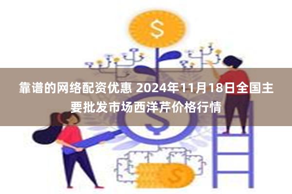 靠谱的网络配资优惠 2024年11月18日全国主要批发市场西