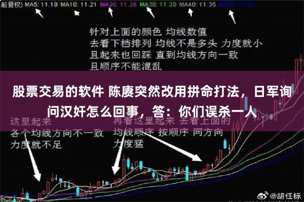 股票交易的软件 陈赓突然改用拼命打法，日军询问汉奸怎么回事，答：你们误杀一人