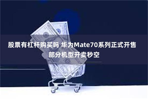 股票有杠杆购买吗 华为Mate70系列正式开售  部分机型开卖秒空