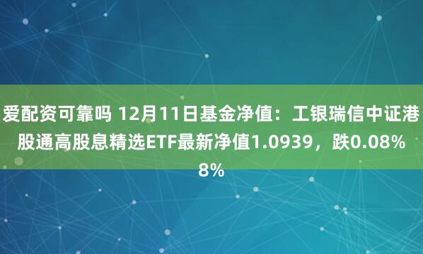 爱配资可靠吗 12月11日基金净值：工银瑞信中证港股通高股息精选ETF最新净值1.0939，跌0.08%