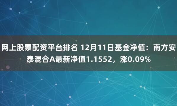 网上股票配资平台排名 12月11日基金净值：南方安泰混合A最新净值1.1552，涨0.09%