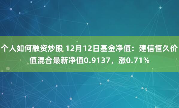 个人如何融资炒股 12月12日基金净值：建信恒久价值混合最新净值0.9137，涨0.71%