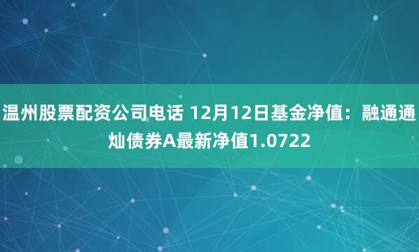 温州股票配资公司电话 12月12日基金净值：融通通灿债券A最新净值1.0722