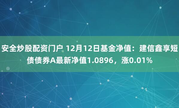 安全炒股配资门户 12月12日基金净值：建信鑫享短债债券A最新净值1.0896，涨0.01%