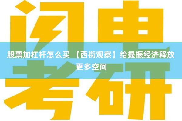 股票加杠杆怎么买 【西街观察】给提振经济释放更多空间