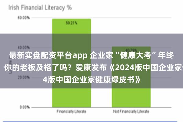 最新实盘配资平台app 企业家“健康大考”年终成绩单出炉！你的老板及格了吗？爱康发布《2024版中国企业家健康绿皮书》