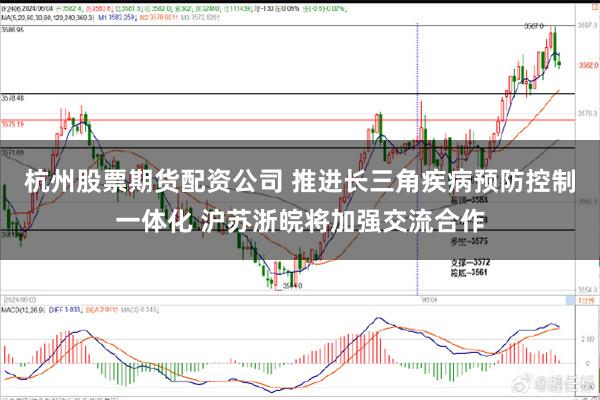 杭州股票期货配资公司 推进长三角疾病预防控制一体化 沪苏浙皖将加强交流合作