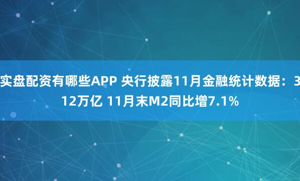 实盘配资有哪些APP 央行披露11月金融统计数据：312万亿 11月末M2同比增7.1%