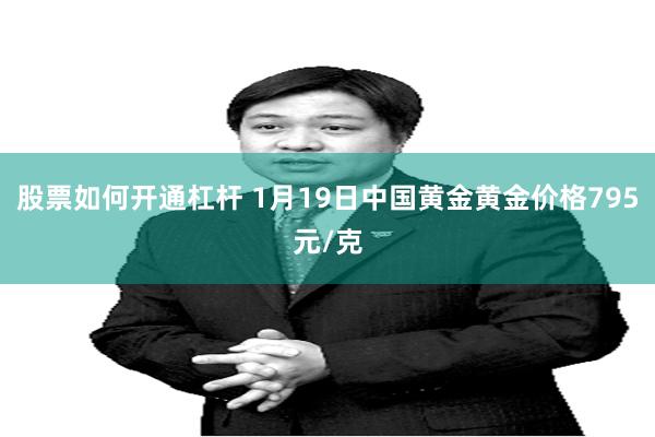 股票如何开通杠杆 1月19日中国黄金黄金价格795元/克