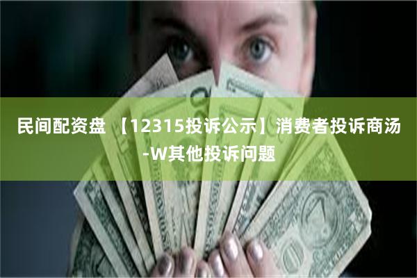 民间配资盘 【12315投诉公示】消费者投诉商汤-W其他投诉问题