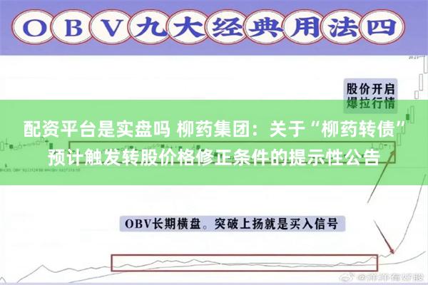 配资平台是实盘吗 柳药集团：关于“柳药转债”预计触发转股价格修正条件的提示性公告