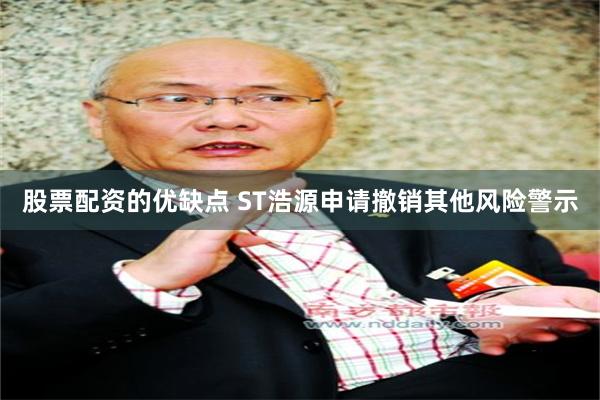 股票配资的优缺点 ST浩源申请撤销其他风险警示