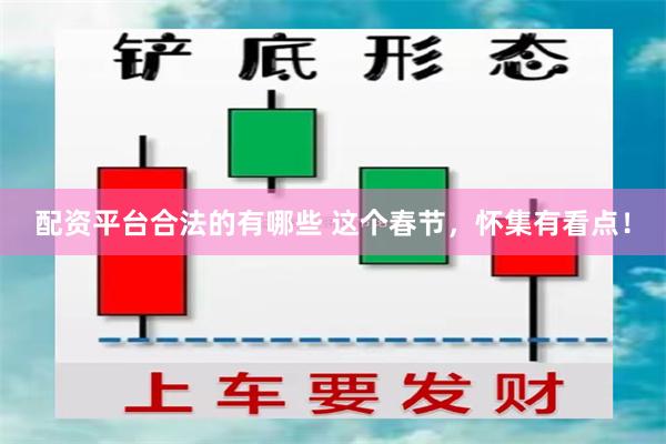 配资平台合法的有哪些 这个春节，怀集有看点！