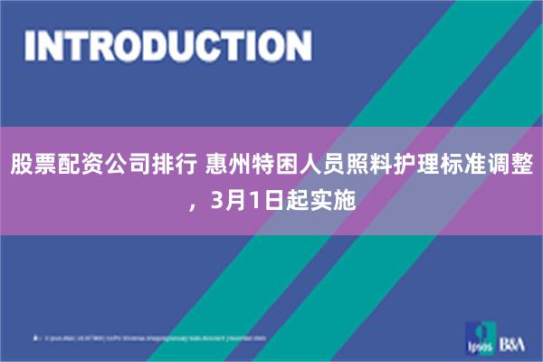 股票配资公司排行 惠州特困人员照料护理标准调整，3月1日起实施